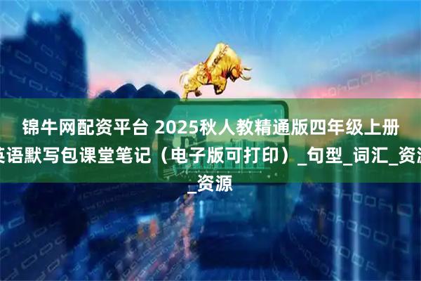 锦牛网配资平台 2025秋人教精通版四年级上册英语默写包课堂笔记（电子版可打印）_句型_词汇_资源