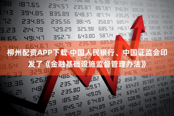 柳州配资APP下载 中国人民银行、中国证监会印发了《金融基础设施监督管理办法》