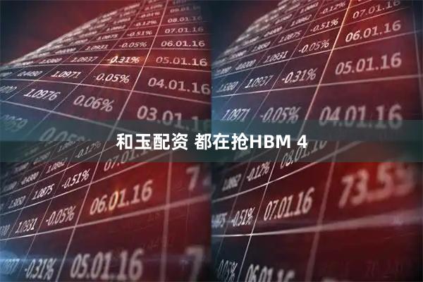 和玉配资 都在抢HBM 4
