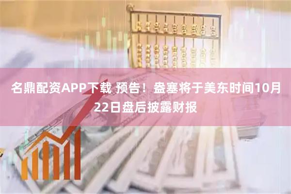名鼎配资APP下载 预告！盎塞将于美东时间10月22日盘后披露财报