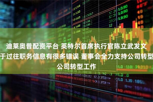 迪莱奥普配资平台 英特尔首席执行官陈立武发文：关于过往职务信息有很多错误 董事会全力支持公司转型工作