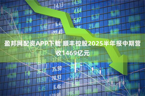 盈邦网配资APP下载 顺丰控股2025半年报中期营收1469亿元