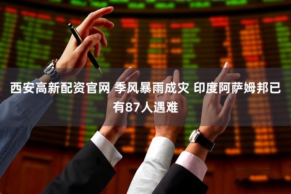 西安高新配资官网 季风暴雨成灾 印度阿萨姆邦已有87人遇难